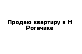 Продаю квартиру в Н-Рогачике